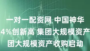 一对一配资网 中国神华盘中涨超4%创新高 集团大规模资产收购启动
