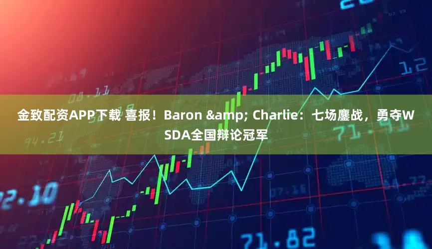 金致配资APP下载 喜报！Baron & Charlie：七场鏖战，勇夺WSDA全国辩论冠军