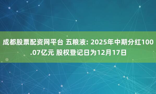成都股票配资网平台 五粮液: 2025年中期分红100.07亿元 股权登记日为12月17日