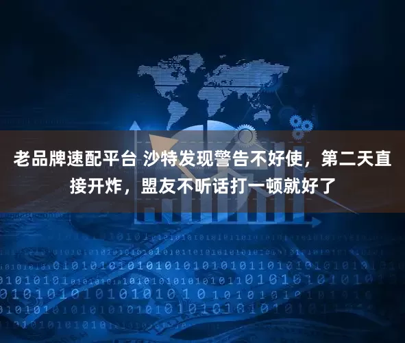老品牌速配平台 沙特发现警告不好使，第二天直接开炸，盟友不听话打一顿就好了