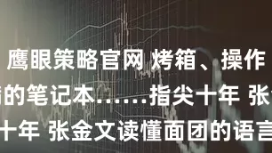 鹰眼策略官网 烤箱、操作台、写满的笔记本……指尖十年 张金文读懂面团的语言