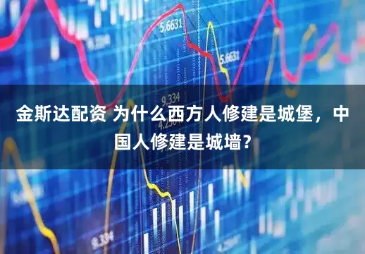 金斯达配资 为什么西方人修建是城堡，中国人修建是城墙？